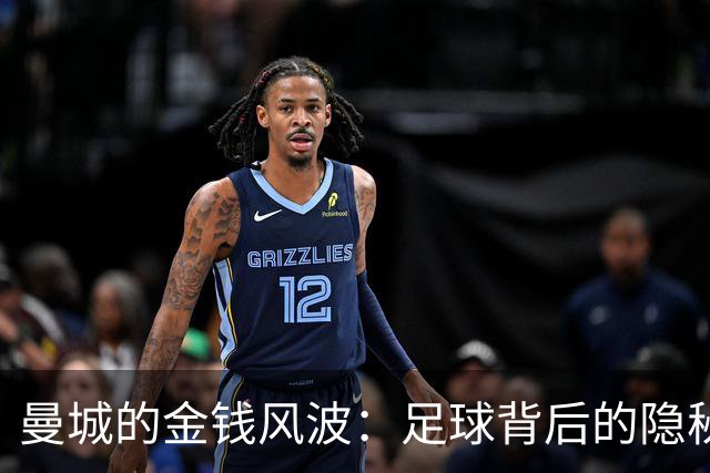 曼城的金钱风波：足球背后的隐秘交易与影响